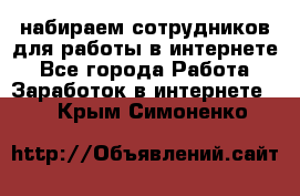 набираем сотрудников для работы в интернете - Все города Работа » Заработок в интернете   . Крым,Симоненко